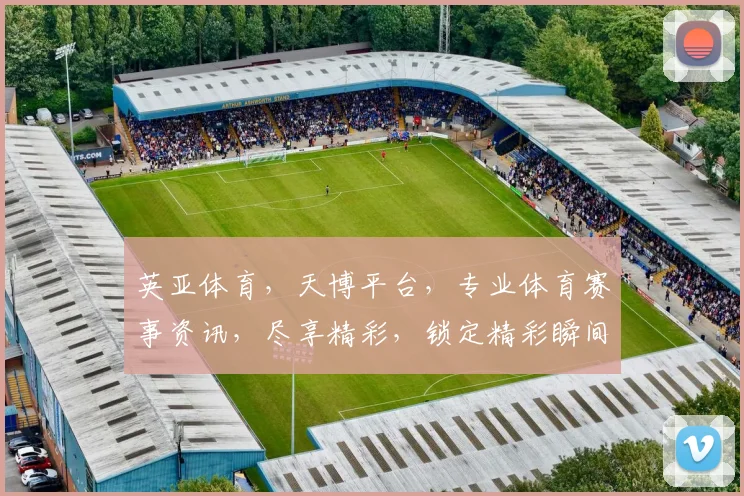 英亚体育，天博平台，专业体育赛事资讯，尽享精彩，锁定精彩瞬间，不容错过