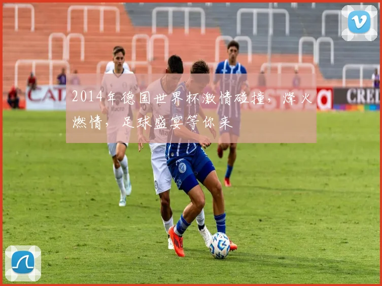 2014年德国世界杯激情碰撞，烽火燃情，足球盛宴等你来