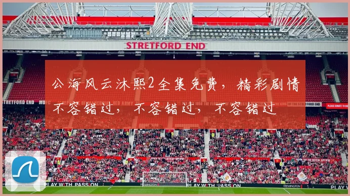 公海风云沐熙2全集免费，精彩剧情不容错过，不容错过，不容错过