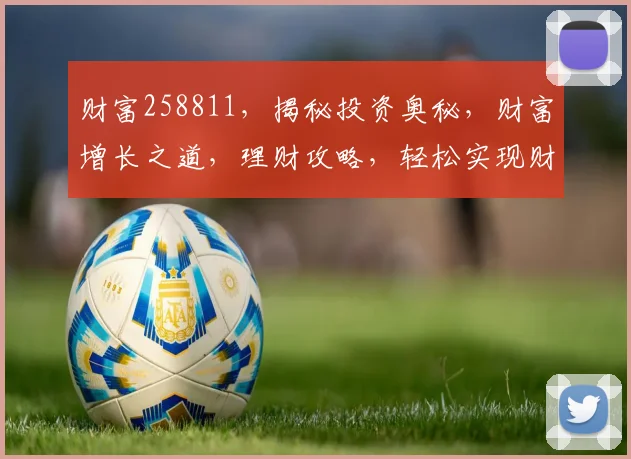 财富258811，揭秘投资奥秘，财富增长之道，理财攻略，轻松实现财务自由