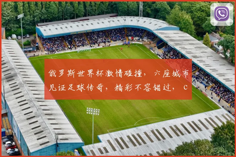 俄罗斯世界杯激情碰撞，六座城市见证足球传奇，精彩不容错过， commas