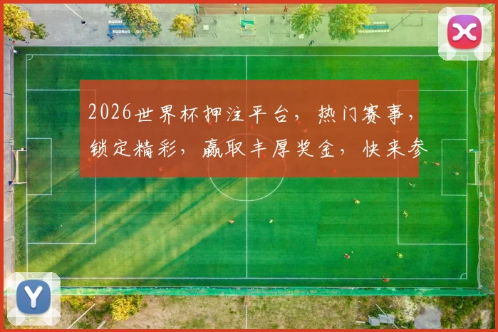 2026世界杯押注平台，热门赛事，锁定精彩，赢取丰厚奖金，快来参与